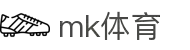 mk体育(mksports集团)股份公司